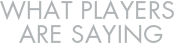 What Players are Saying